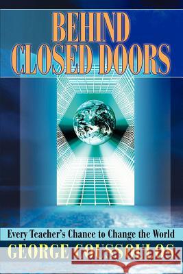 Behind Closed Doors: Every Teacher's Chance to Change the World Coussoulos, George 9780595321100 iUniverse