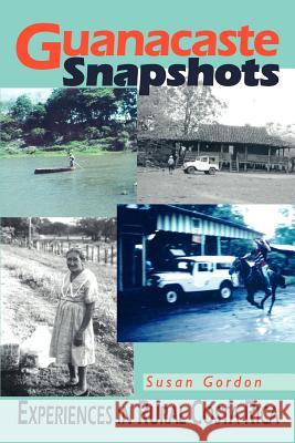 Guanacaste Snapshots: Experiences in Rural Costa Rica Gordon, Susan 9780595321193