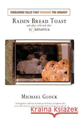 Raisin Bread Toast: And Other Collected Tales of Fantastica Glock, Michael 9780595321384 iUniverse