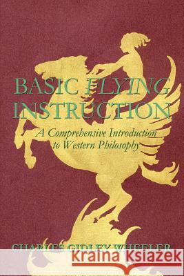 Basic Flying Instruction: A Comprehensive Introduction to Western Philosophy Wheeler, Charles Gidley 9780595321605