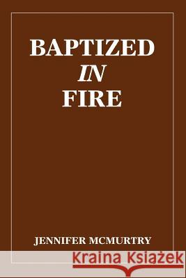 Baptized in Fire Jennifer McMurtry 9780595321629 iUniverse