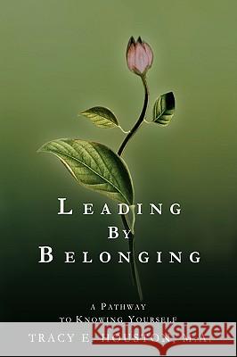 Leading by Belonging: A Pathway to Knowing Yourself Houston, Tracy E. 9780595321759 iUniverse