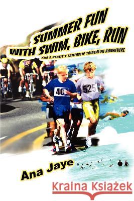 Summer Fun with Swim, Bike, Run: Kim & Peatie's Fantastic Triathlon Adventure Jaye, Ana 9780595322398 iUniverse