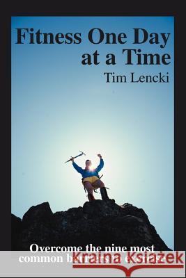 Fitness One Day at a Time: Overcome the nine most common barriers to exercise Lencki, Tim 9780595322602 iUniverse