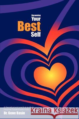 Becoming Your Best Self: A theoretical and practical guide to Personal Transformation from Duality to Unity Basin, Gene 9780595322619 iUniverse