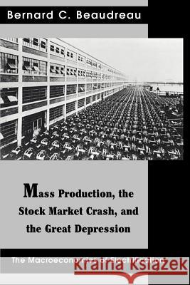 Mass Production, the Stock Market Crash, and the Great Depression: The Macroeconomics of Electrification Beaudreau, Bernard C. 9780595323340 Authors Choice Press