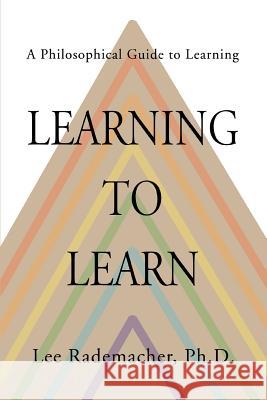 Learning to Learn: A Philosophical Guide to Learning Rademacher, Lee 9780595323531 iUniverse