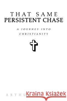 That Same Persistent Chase: A Journey into Christianity Hale, Arthur M. 9780595323630 iUniverse