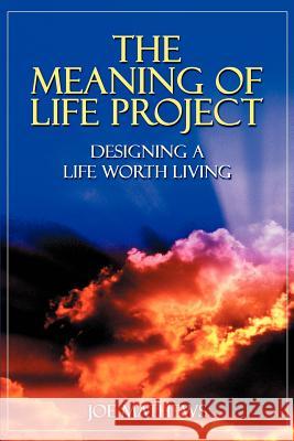 The Meaning of Life Project: Designing a Life Worth Living Mathews, Joe 9780595323678 iUniverse