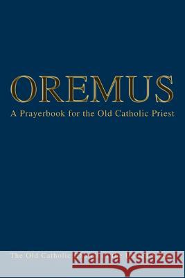 Oremus: A Prayerbook for the Old Catholic Priest Queen, Bishop Andre J. 9780595324514 iUniverse