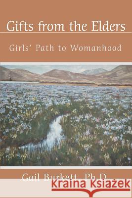 Gifts from the Elders: Girls' Path to Womanhood Gail Burkett, PhD 9780595324545