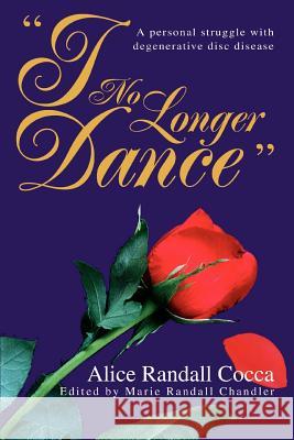 I No Longer Dance: A personal struggle with degenerative disc disease Cocca, Alice Randall 9780595324835