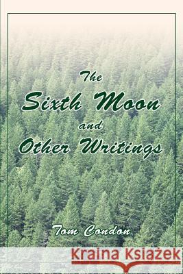 The Sixth Moon and Other Writings Tom Condon 9780595324859 iUniverse