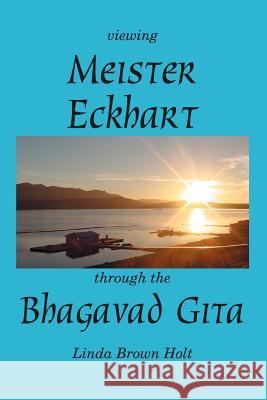 Viewing Meister Eckhart Through the Bhagavad Gita Linda Brown Holt 9780595324927 iUniverse