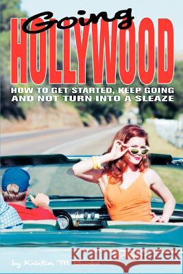 Going Hollywood: How to Get Started, Keep Going and Not Turn Into a Sleaze Burke, Kristin M. 9780595324958 iUniverse