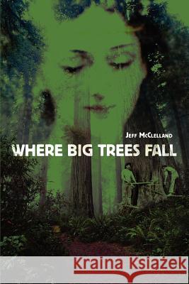 Where Big Trees Fall Jeff McClelland 9780595325085 iUniverse