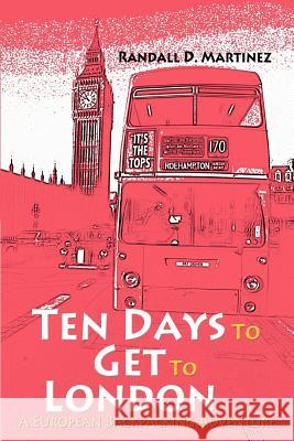 Ten Days to Get to London: A European Backpacking Adventure Martinez, Randall D. 9780595325412 iUniverse