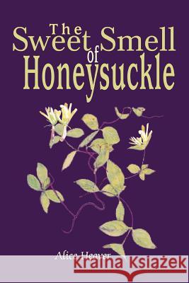 The Sweet Smell of Honeysuckle Alice Heaver 9780595325689 iUniverse