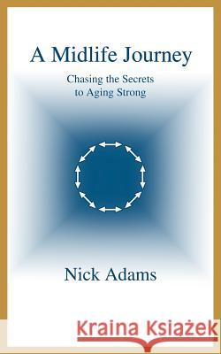 A Midlife Journey: Chasing the Secrets to Aging Strong Adams, Nick 9780595325924