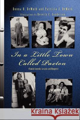 In a Little Town Called Paxton: (Family Legends, Lessons and Bloopers) Demuth, Donna R. 9780595326440 iUniverse