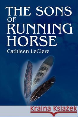 The Sons of Running Horse Cathleen Leclere 9780595326907 iUniverse