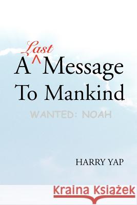 A Last Message to Mankind: Wanted: Noah Yap, Harry 9780595326945 iUniverse