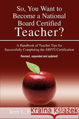 So, You Want to Become a National Board Certified Teacher?: A Handbook of Teacher Tips for Successfully Completing the Nbpts Certification Parks, Jerry L. 9780595327287 Weekly Reader Teacher's Press