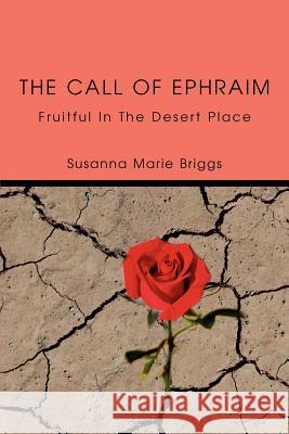 The Call of Ephraim: Fruitful In The Desert Place Briggs, Susanna Marie 9780595327485 iUniverse