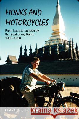 Monks and Motorcycles: From Laos to London by the Seat of My Pants 1956-1958 Huffman, Franklin E. 9780595327607