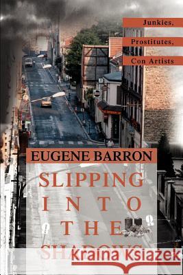 Slipping into the Shadows: Junkies, Prostitutes, Con Artists Barron, Eugene 9780595327645 iUniverse