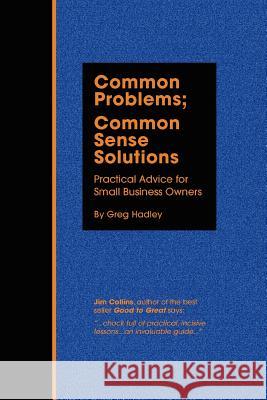 Common Problems; Common Sense Solutions: Practical Advice for Small Business Owners Hadley, Greg 9780595327690