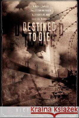 Destined To Die: A Novel About Palestinian Youth As Fighters And Suicide Bombers Sasson, Victor 9780595327812