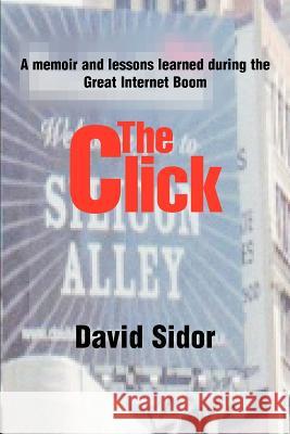 The Click: A memoir and lessons learned during the Great Internet Boom Sidor, David 9780595327843 iUniverse