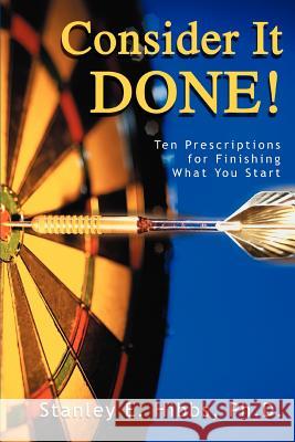 Consider It Done!: Ten Prescriptions for Finishing What You Start Hibbs, Stanley E. 9780595328222