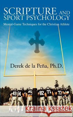 Scripture and Sport Psychology: Mental-Game Techniques for the Christian Athlete de la Pena, Derek 9780595328338 iUniverse