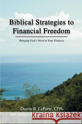 Biblical Strategies to Financial Freedom: Bringing God's Word to Your Finances Laporte Cfp, Dustin B. 9780595328444 iUniverse