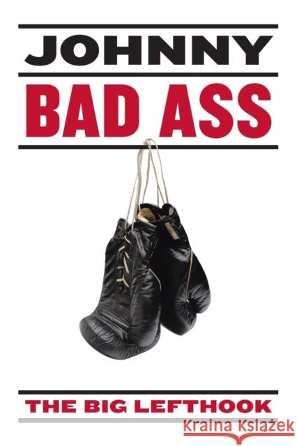 Johnny Bad Ass The Big Lefthook 9780595328482 iUniverse