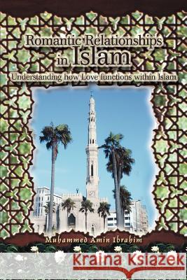Romantic Relationships in Islam: Understanding how Love functions within Islam Ibrahim, Muhammed Amin 9780595328864 iUniverse