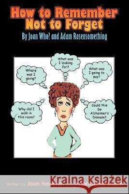 How to Remember Not to Forget: By Joan Who? and Adam Rosensomething Rosenbaum, Adam 9780595329465