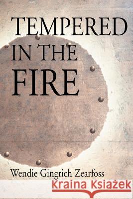 Tempered in the Fire Wendie Gingrich Zearfoss 9780595329540 iUniverse