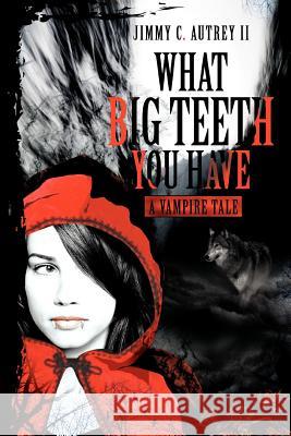 What Big Teeth You Have: A Vampire Tale Autrey, Jimmy C., II 9780595329786 iUniverse