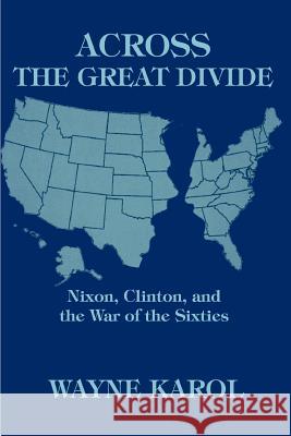 Across the Great Divide: Nixon, Clinton, and the War of the Sixties Karol, Wayne 9780595329816 iUniverse