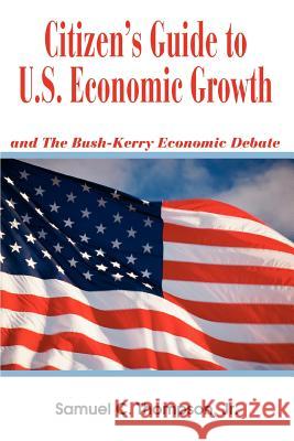 Citizen's Guide to U.S. Economic Growth: and The Bush-Kerry Economic Debate Thompson, Samuel C., Jr. 9780595330201 iUniverse