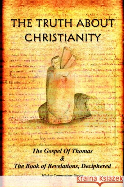 The Truth about Christianity: The Gospel of Thomas & the Book of Revelations, Deciphered Higher Connections Group 9780595330430 iUniverse