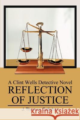 Reflection of Justice: A Clint Wells Detective Novel Callahan, J. Thomas 9780595330751 iUniverse