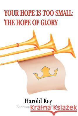 Your Hope Is Too Small: The Hope of Glory Key, Harold 9780595330850