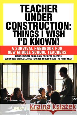 Teacher Under Construction: Things I Wish I'd Known!: A Survival Handbook for New Middle School Teachers Parks, Jerry L. 9780595330942 Weekly Reader Teacher's Press