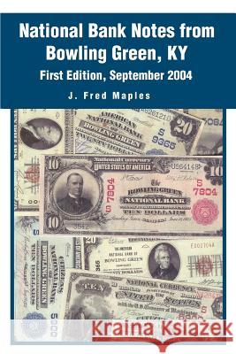 National Bank Notes from Bowling Green, KY: First Edition, September 2004 Maples, J. Fred 9780595331949 iUniverse