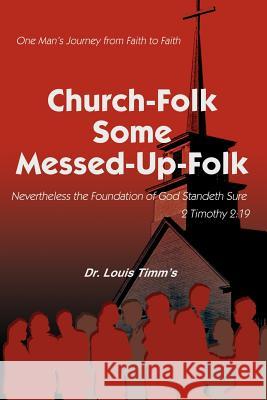 Church-Folk Some Messed-Up-Folk: One Man's Journey from Faith to Faith Timm's, Louis 9780595332304 iUniverse