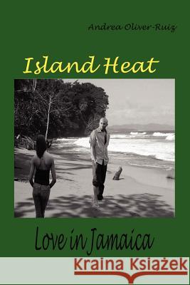 Island Heat: Love in Jamaica Oliver-Ruiz, Andrea 9780595332885 iUniverse
